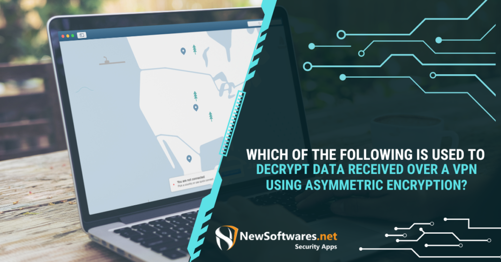Which of the Following Is Used to Decrypt Data Received Over a VPN Using Asymmetric Encryption